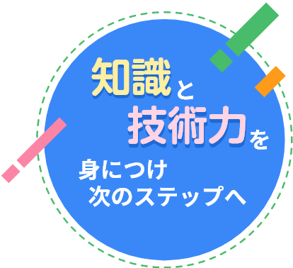 知識と技術力を身につけ次のステップへ